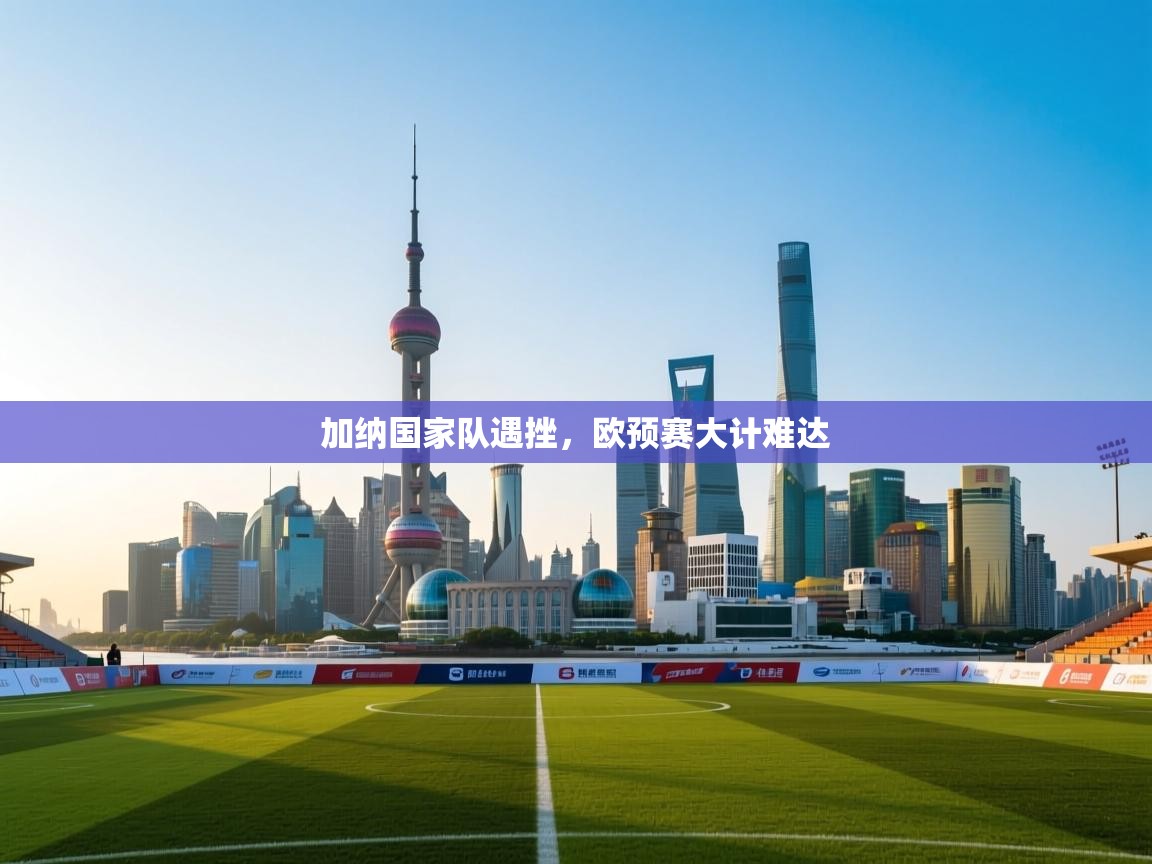 加纳国家队遇挫,欧预赛大计难达 第2张