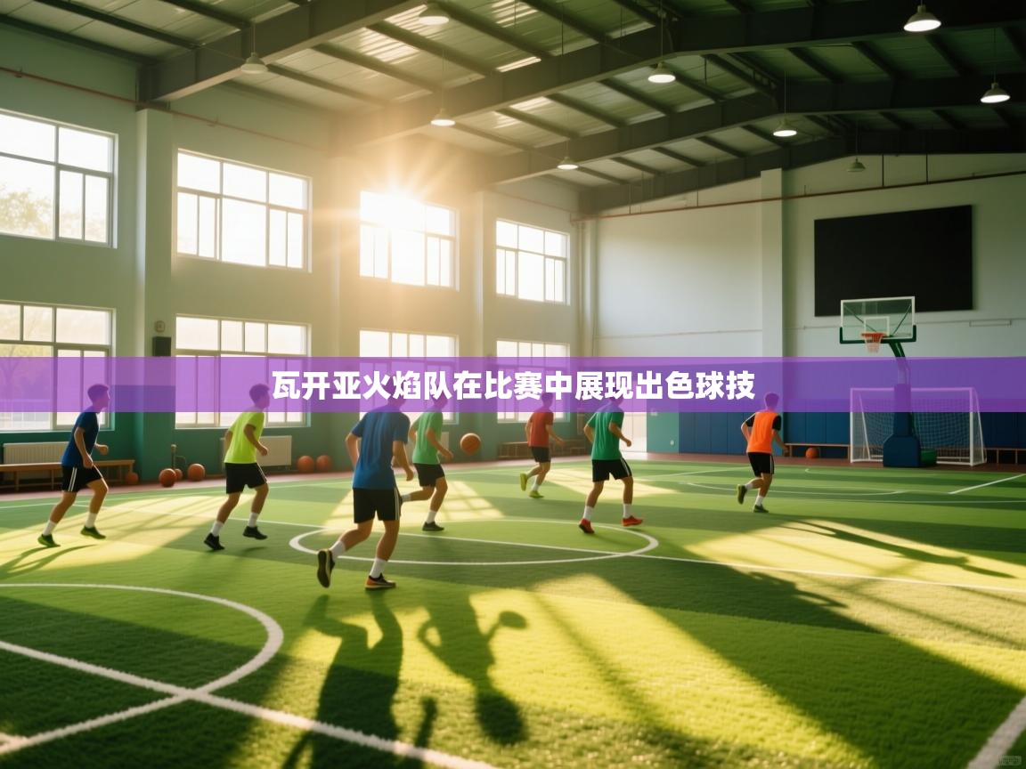 瓦开亚火焰队在比赛中展现出色球技 第2张